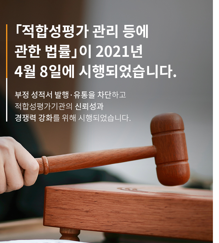 「적합성평가 관리 등에 관한 법률」이 2021년 4월 8일에 시행되었습니다. 부정 성적서 발행·유통을 차단하고 적합성평가기관의 신뢰성과 경쟁력 강화를 위해 시행되었습니다.